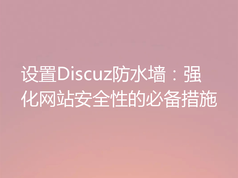 设置Discuz防水墙：强化网站安全性的必备措施