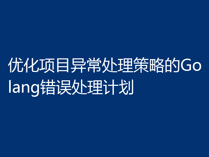 优化项目异常处理策略的Golang错误处理计划