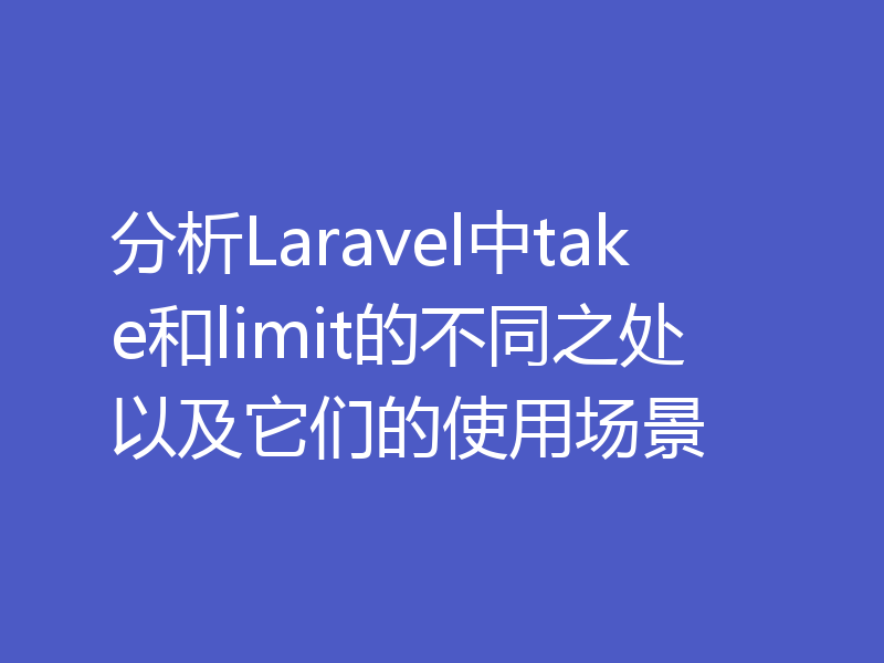 分析Laravel中take和limit的不同之处以及它们的使用场景