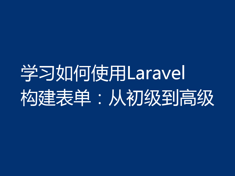 学习如何使用Laravel构建表单：从初级到高级