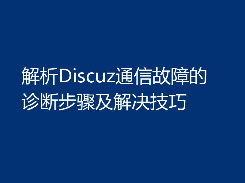 解析Discuz通信故障的诊断步骤及解决技巧