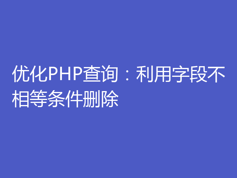 优化PHP查询：利用字段不相等条件删除