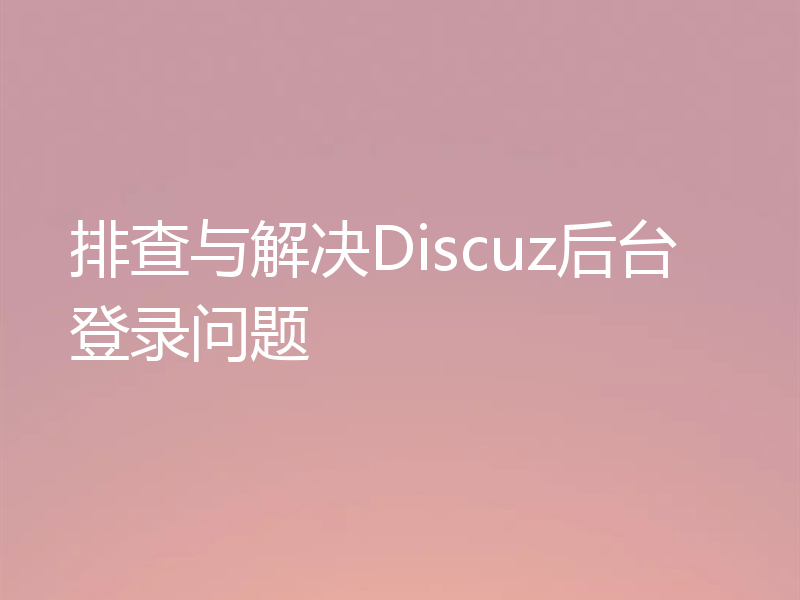 排查与解决Discuz后台登录问题