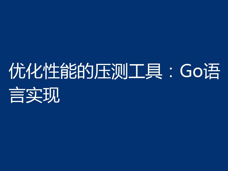 优化性能的压测工具：Go语言实现