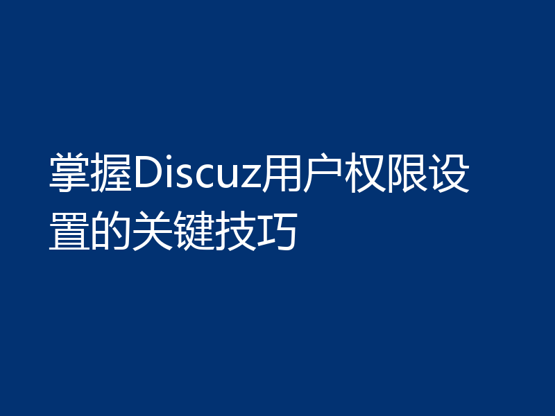 掌握Discuz用户权限设置的关键技巧