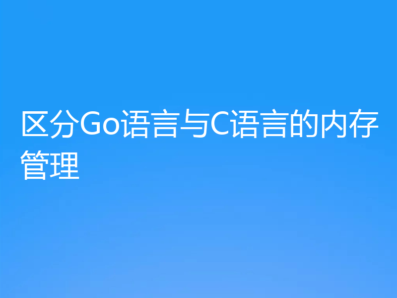 区分Go语言与C语言的内存管理