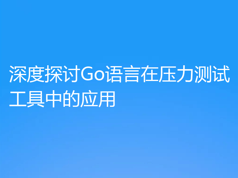 深度探讨Go语言在压力测试工具中的应用