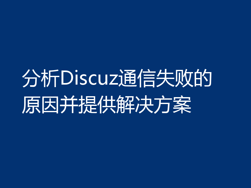 分析Discuz通信失败的原因并提供解决方案