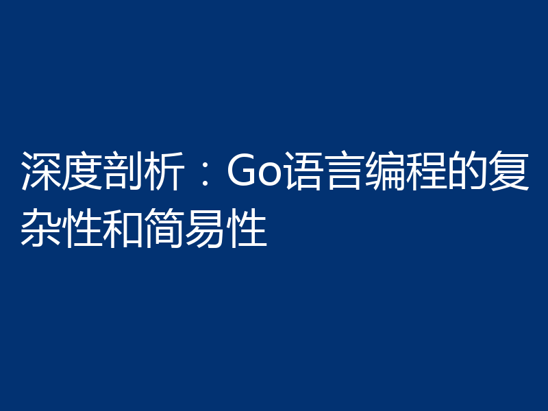 深度剖析：Go语言编程的复杂性和简易性