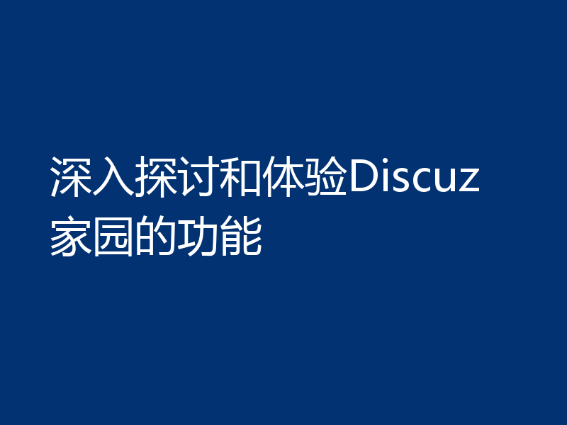 深入探讨和体验Discuz家园的功能