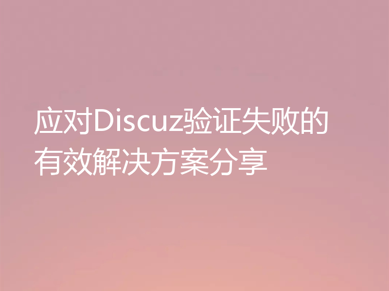 应对Discuz验证失败的有效解决方案分享