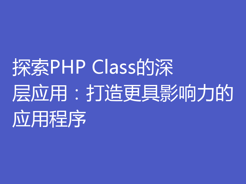 探索PHP Class的深层应用：打造更具影响力的应用程序