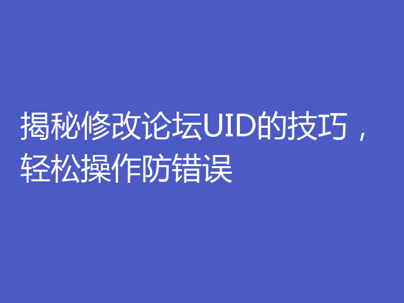 揭秘修改论坛UID的技巧，轻松操作防错误