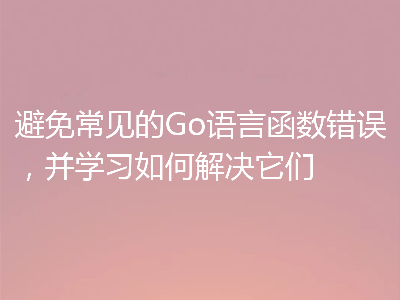 避免常见的Go语言函数错误，并学习如何解决它们