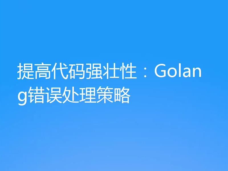 提高代码强壮性：Golang错误处理策略