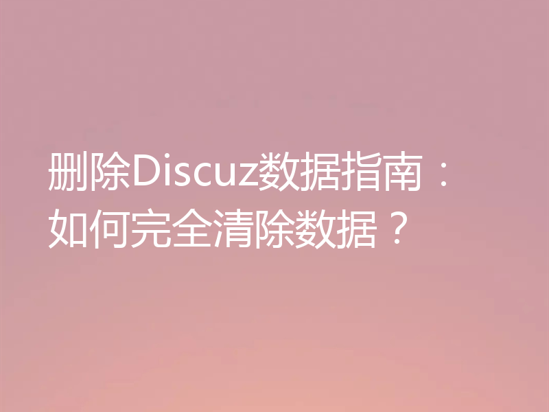 删除Discuz数据指南：如何完全清除数据？