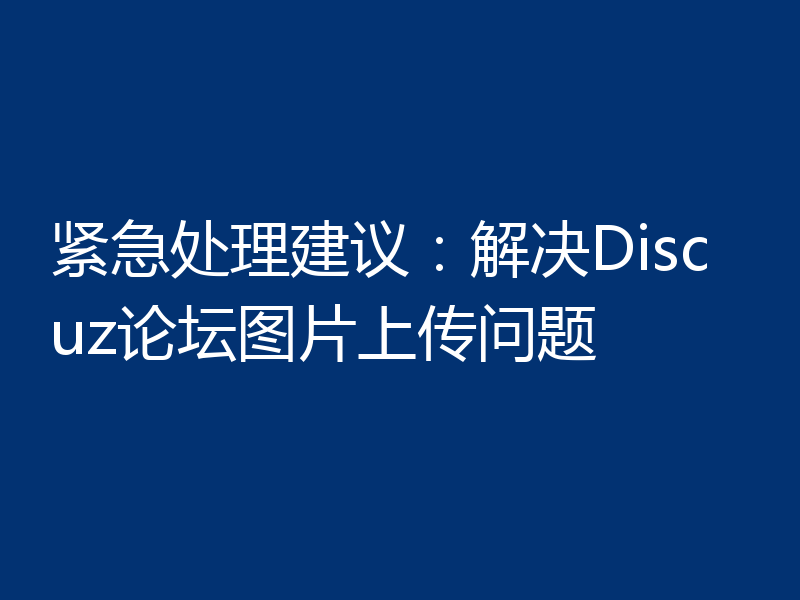 紧急处理建议：解决Discuz论坛图片上传问题