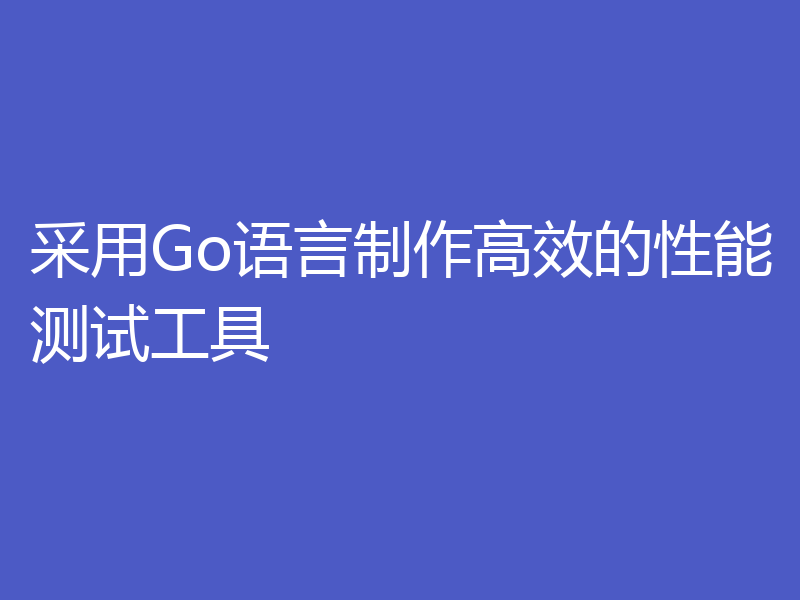 采用Go语言制作高效的性能测试工具