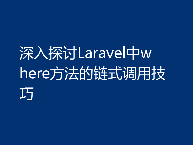 深入探讨Laravel中where方法的链式调用技巧