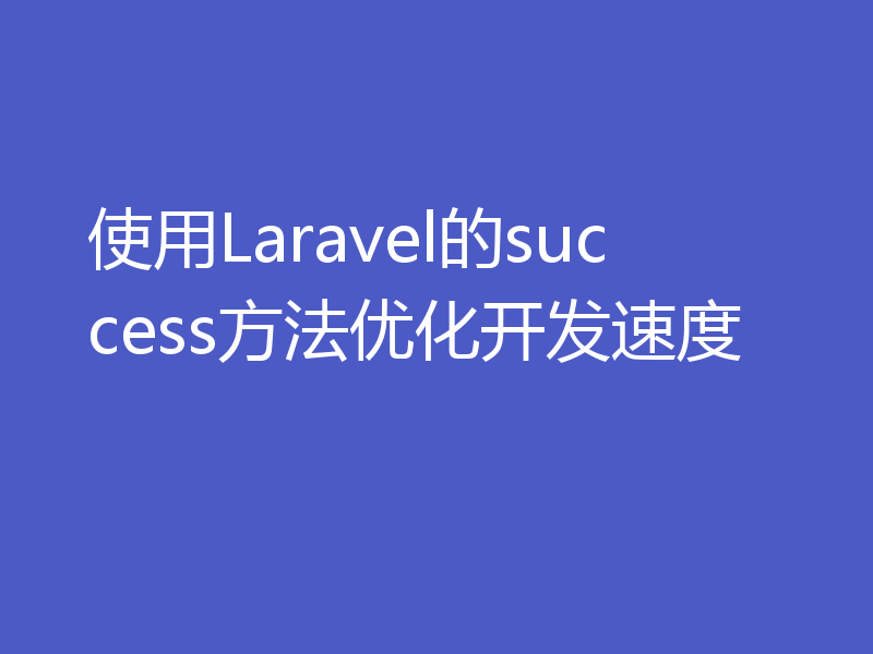 使用Laravel的success方法优化开发速度