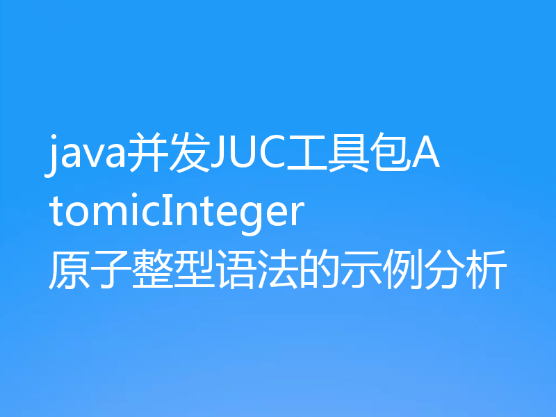 java并发JUC工具包AtomicInteger原子整型语法的示例分析