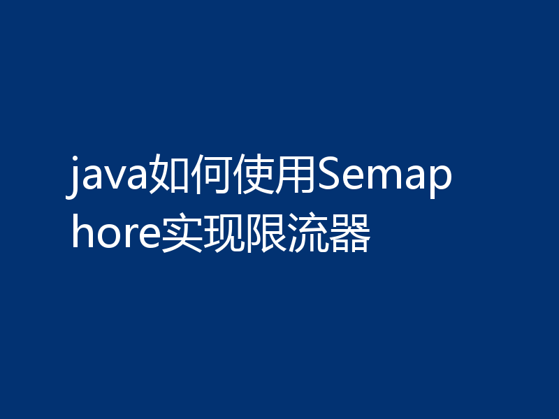 java如何使用Semaphore实现限流器