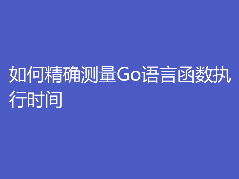 如何精确测量Go语言函数执行时间