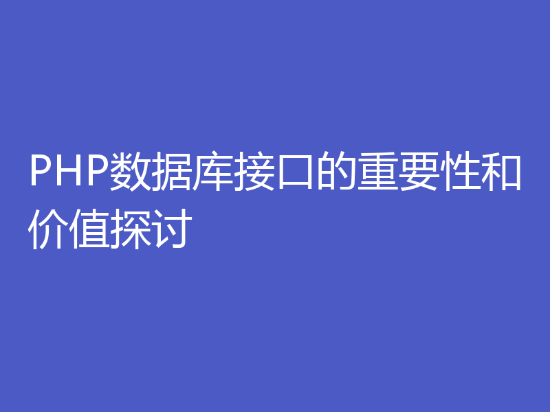 PHP数据库接口的重要性和价值探讨