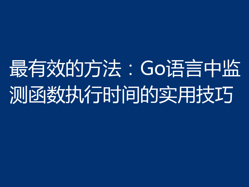 最有效的方法：Go语言中监测函数执行时间的实用技巧