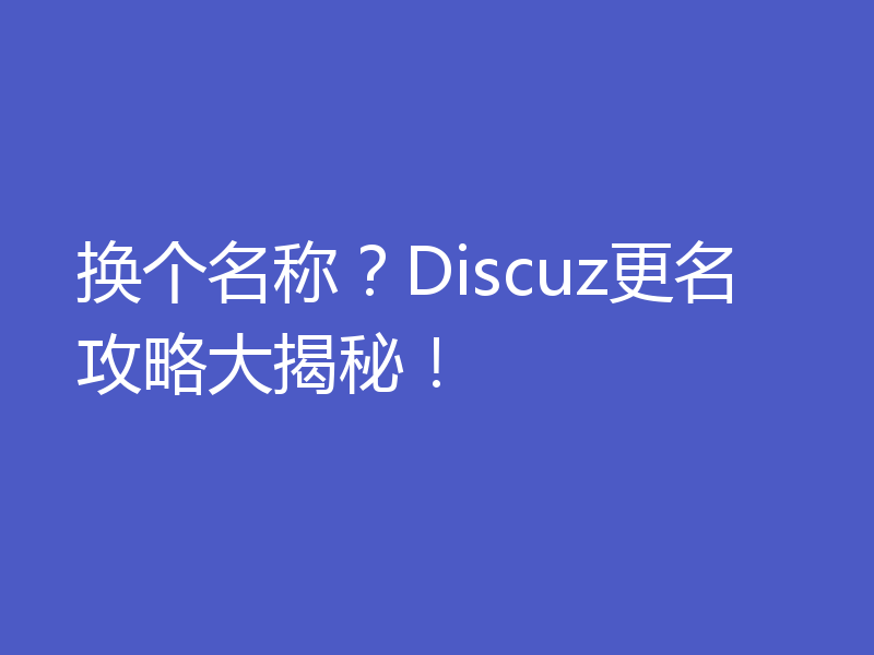 换个名称？Discuz更名攻略大揭秘！