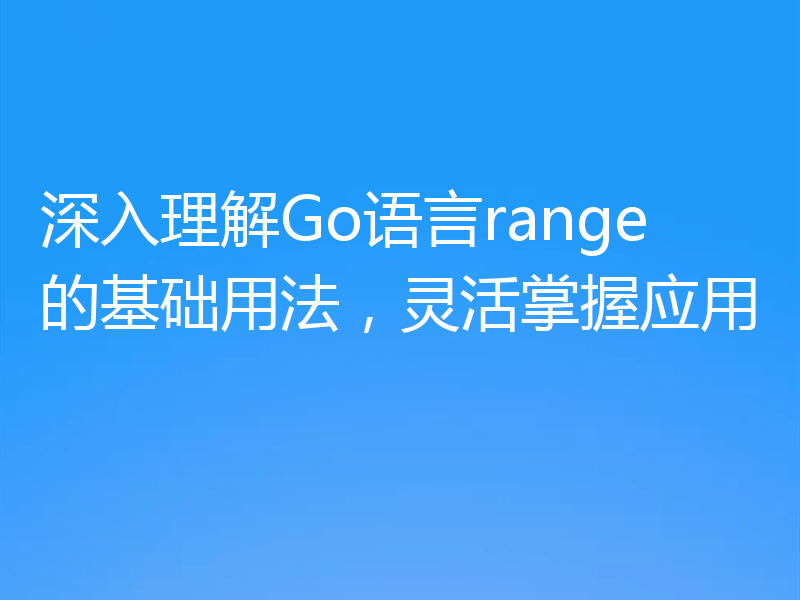 深入理解Go语言range的基础用法，灵活掌握应用