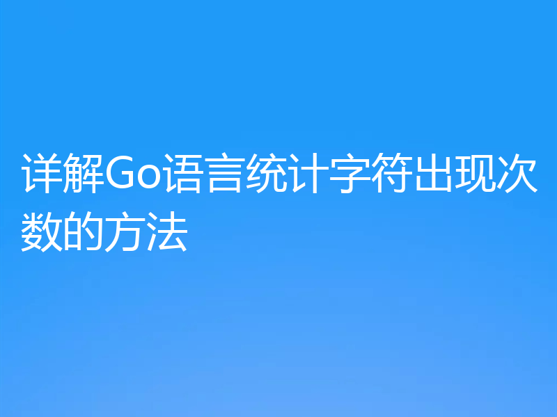 详解Go语言统计字符出现次数的方法