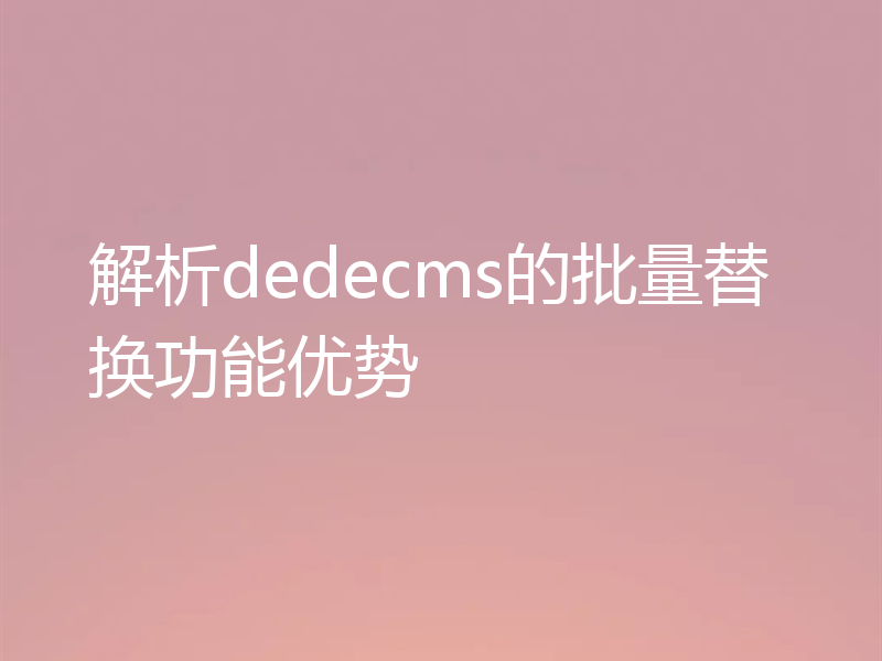 解析dedecms的批量替换功能优势