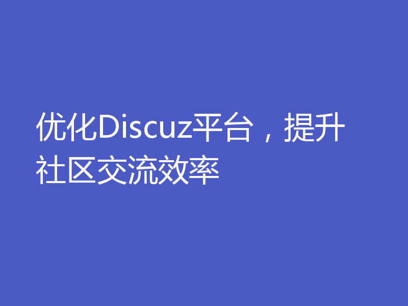 优化Discuz平台，提升社区交流效率