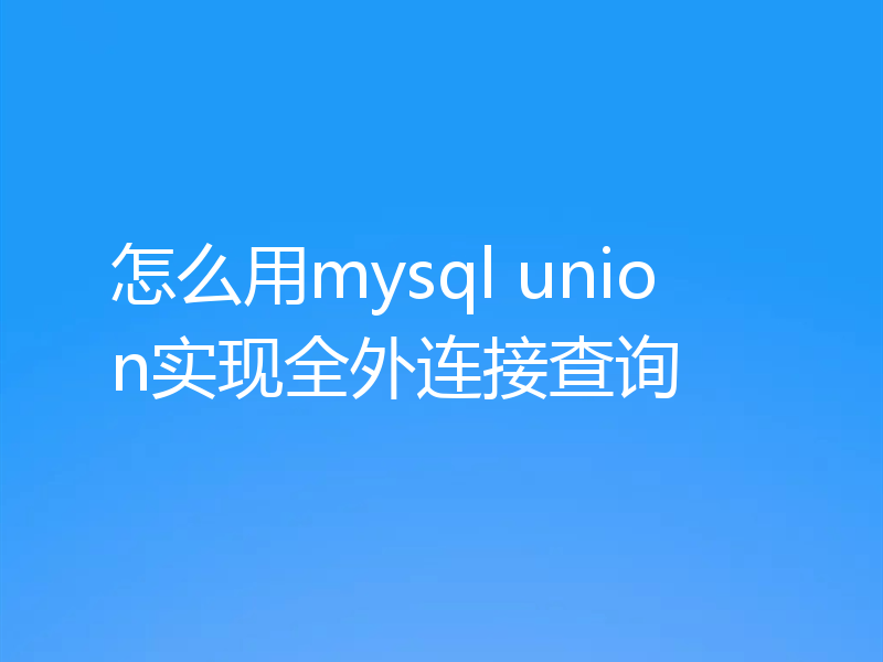 怎么用mysql union实现全外连接查询