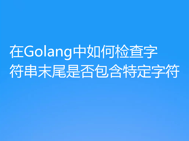 在Golang中如何检查字符串末尾是否包含特定字符