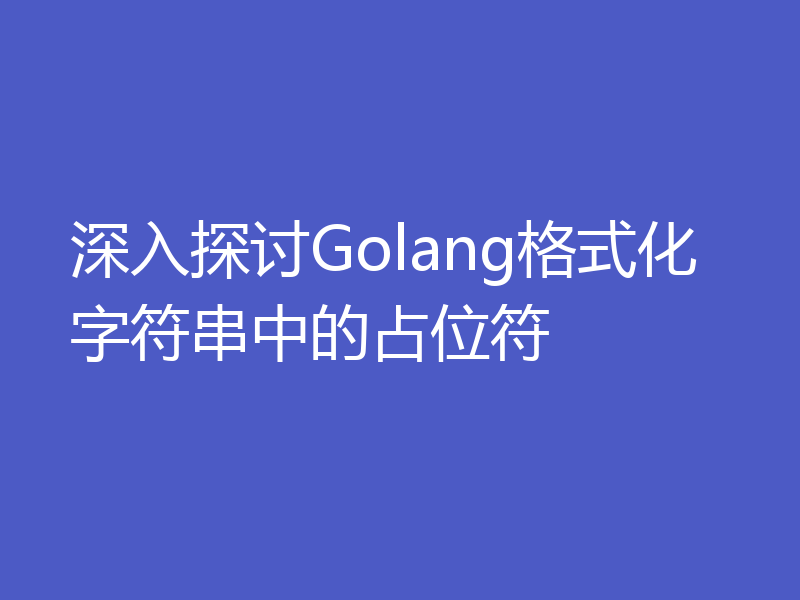 深入探讨Golang格式化字符串中的占位符