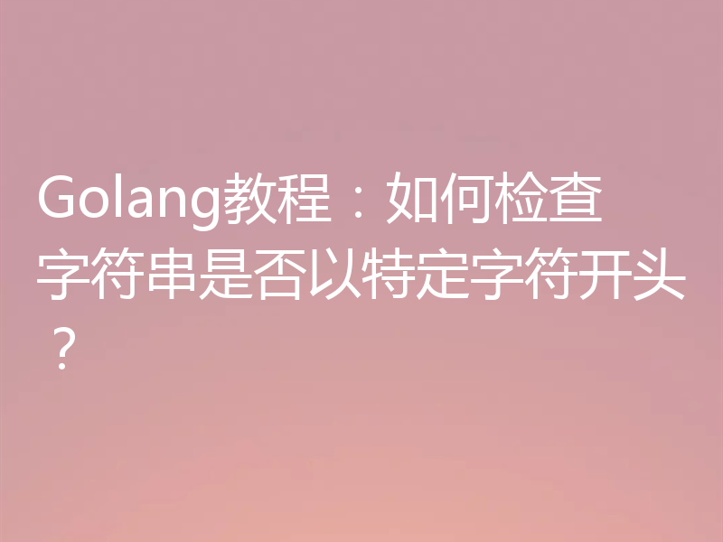 Golang教程：如何检查字符串是否以特定字符开头？