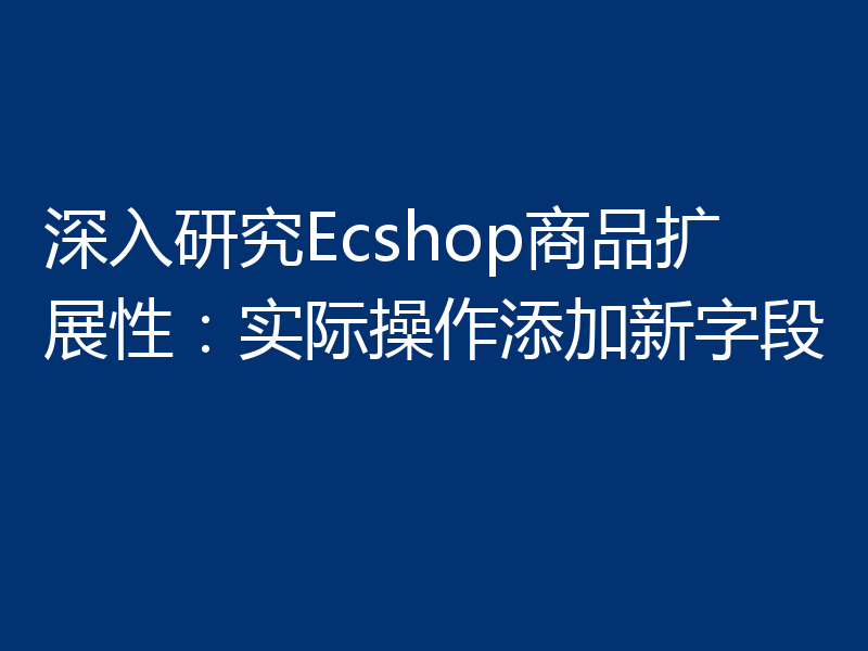 深入研究Ecshop商品扩展性：实际操作添加新字段