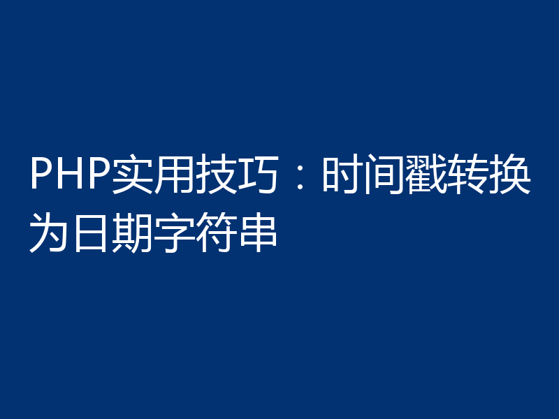 PHP实用技巧：时间戳转换为日期字符串