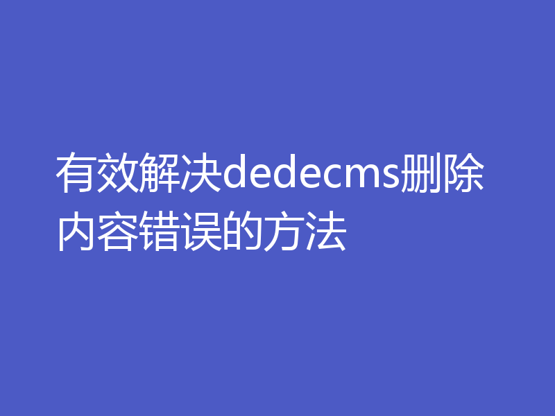 有效解决dedecms删除内容错误的方法