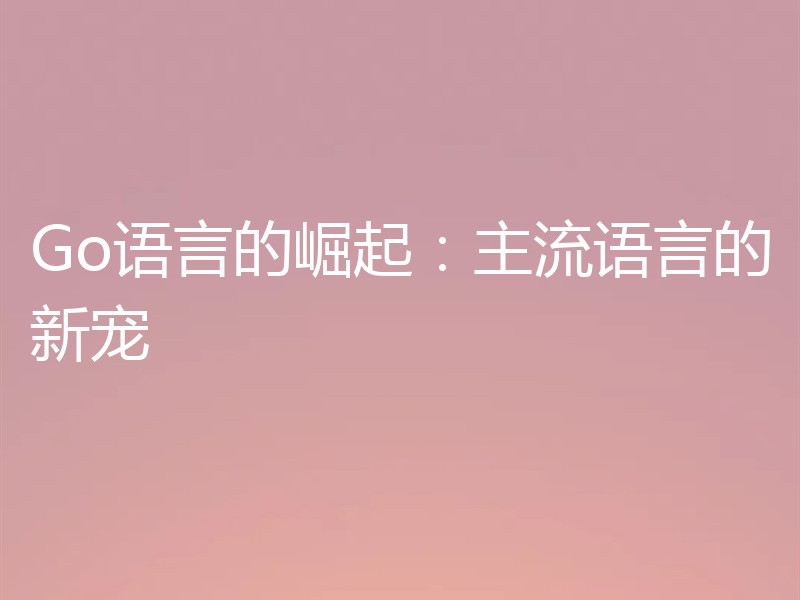 Go语言的崛起：主流语言的新宠