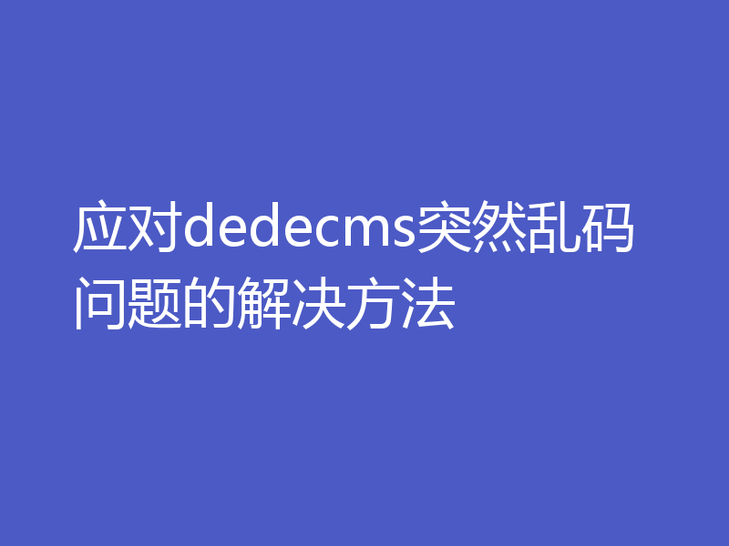 应对dedecms突然乱码问题的解决方法