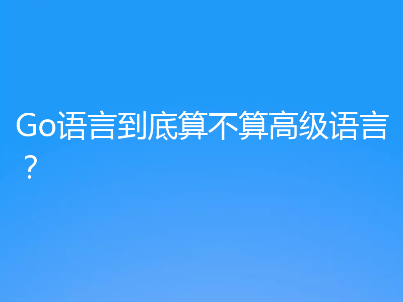 Go语言到底算不算高级语言？