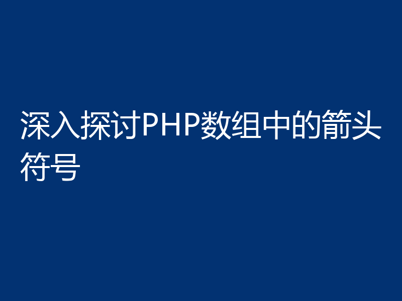 深入探讨PHP数组中的箭头符号