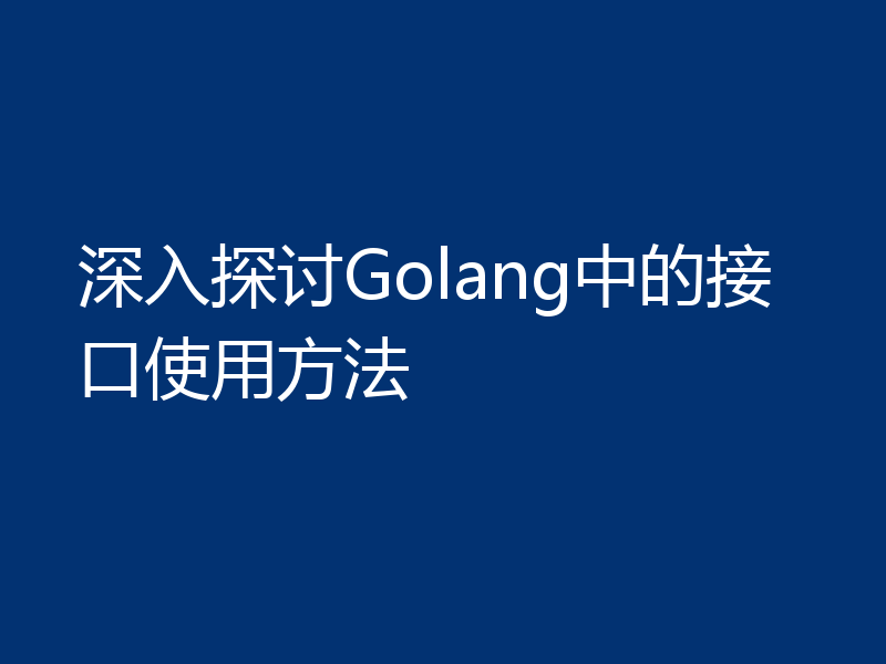 深入探讨Golang中的接口使用方法