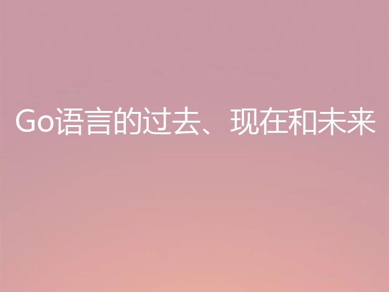 Go语言的过去、现在和未来