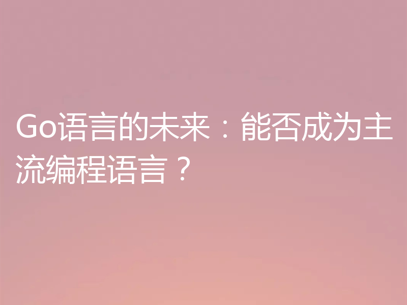 Go语言的未来：能否成为主流编程语言？