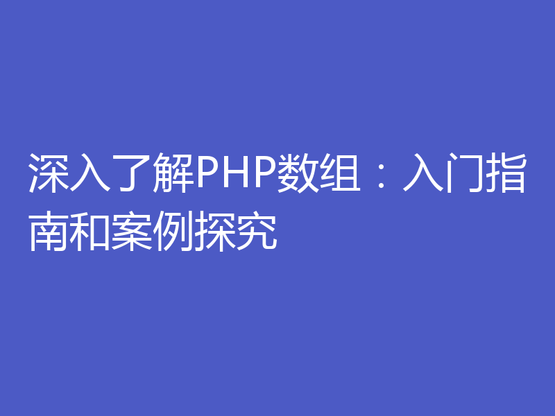 深入了解PHP数组：入门指南和案例探究