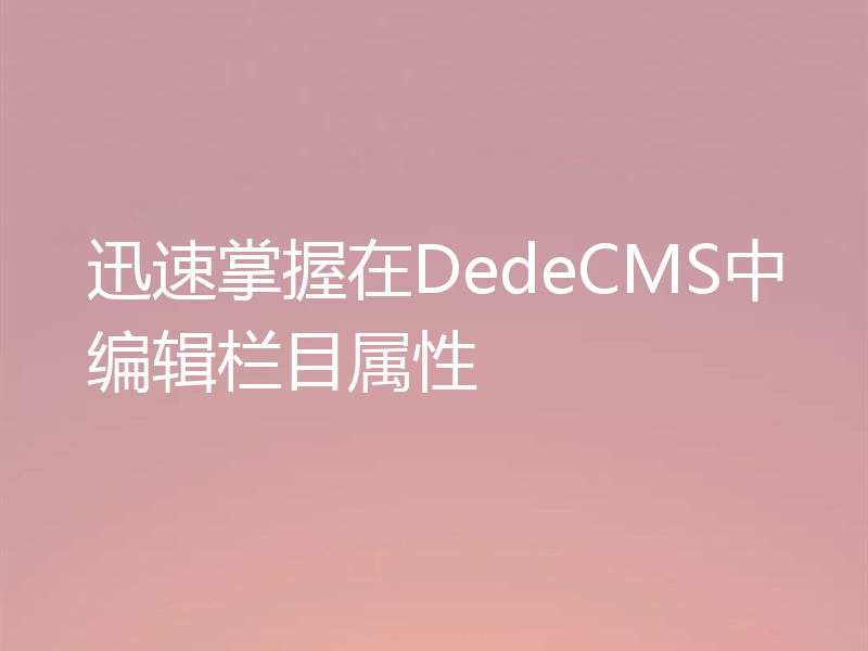 迅速掌握在DedeCMS中编辑栏目属性